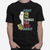 Fight For The Things You Care About Ruth Ginsburg Rbg T-Shirt