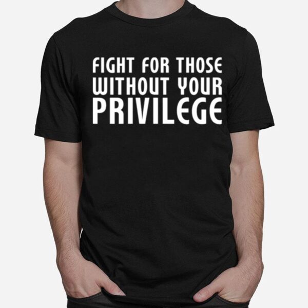 Fight For Those Without Your Privilege Motivation Quote T-Shirt