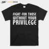 Fight For Those Without Your Privilege Motivation Quote T-Shirt