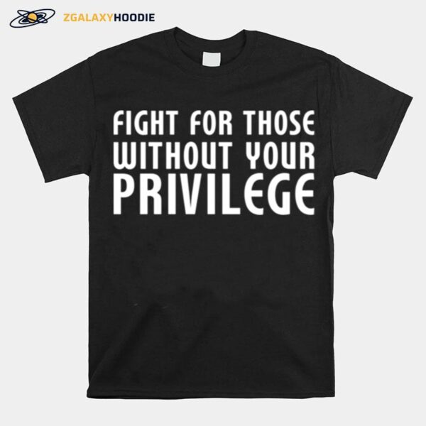 Fight For Those Without Your Privilege Motivation Quote T-Shirt