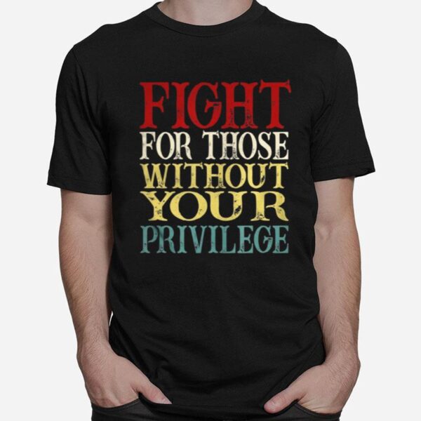 Fight For Those Without Your Privilege T-Shirt