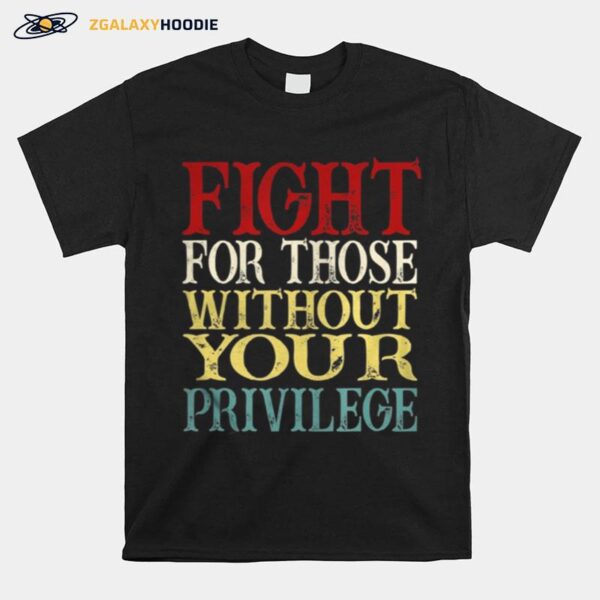 Fight For Those Without Your Privilege T-Shirt