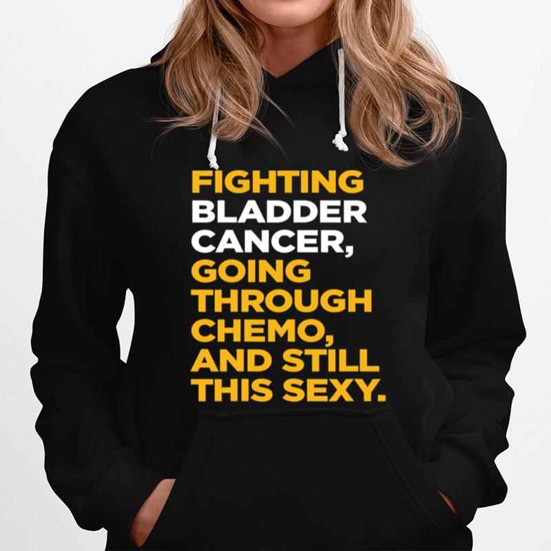 Fighting Bladder Cancer Going Through Chemo And Still This Sexy Quote Hoodie