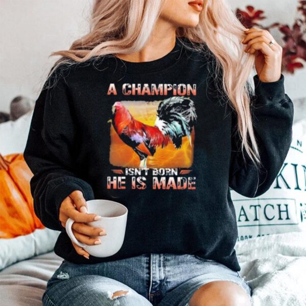 Fighting Cock A Champion Isnt Born He Is Made Sweater