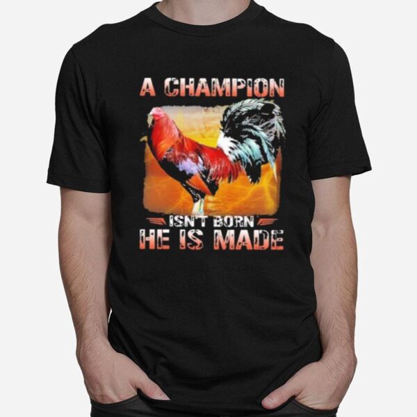 Fighting Cock A Champion Isnt Born He Is Made T-Shirt