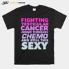 Fighting Testicular Cancer Going Through Chemo And Still Sexy T-Shirt