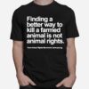 Finding A Better Way To Kill A Farmed Animal Is Not Animal Rights T-Shirt