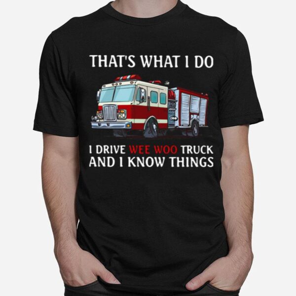 Fire Truck Thats What I Do I Drive Wee Woo Truck And I Know Things T-Shirt