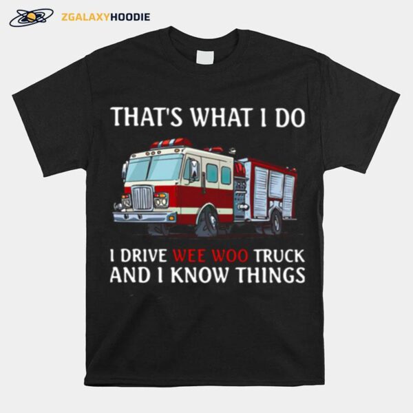 Fire Truck Thats What I Do I Drive Wee Woo Truck And I Know Things T-Shirt