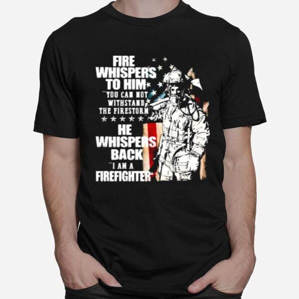 Fire Whispers To Him You Cannot Withstand The Fires Rn He Whispers Back T-Shirt