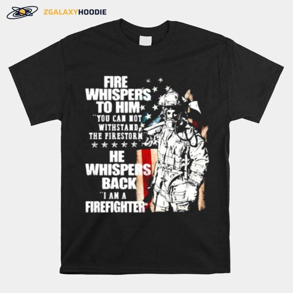 Fire Whispers To Him You Cannot Withstand The Fires Rn He Whispers Back T-Shirt