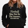 Fireball May Not Be The Answer But It Worth A Shot Hoodie