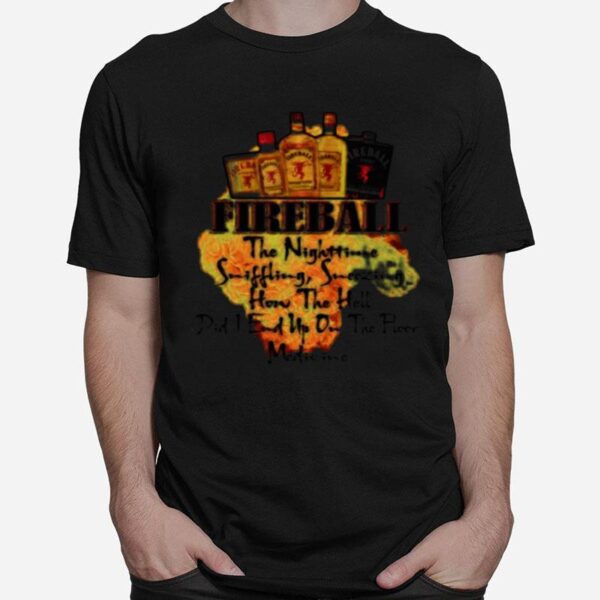 Fireball The Nighttime Sniffling Sneezing How The Hell Did I End Up On The Floor Medicine T-Shirt