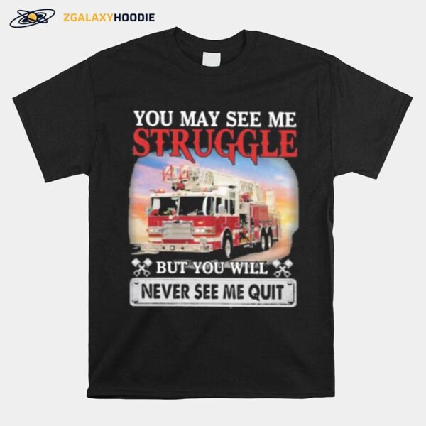 Firefight You May See Me Struggle But You Will Never See Me Quit T-Shirt