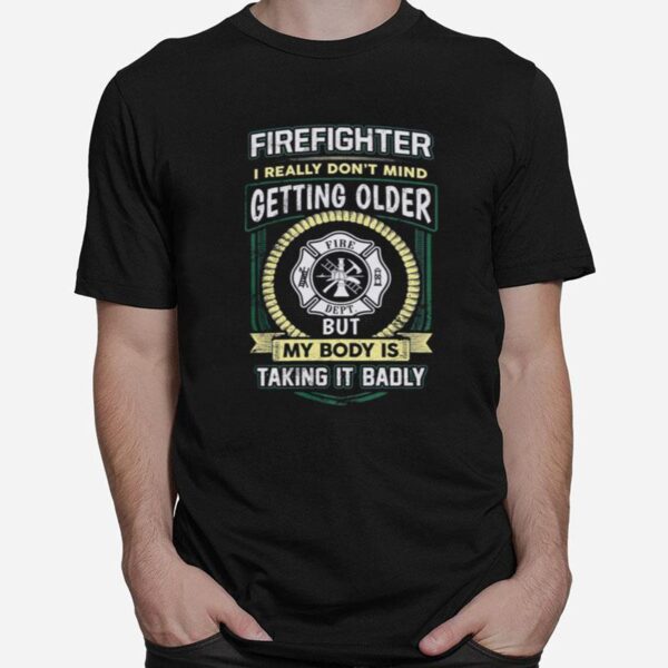 Firefighter I Really Dont Mind Getting Older But My Body Is Taking It Badly T-Shirt