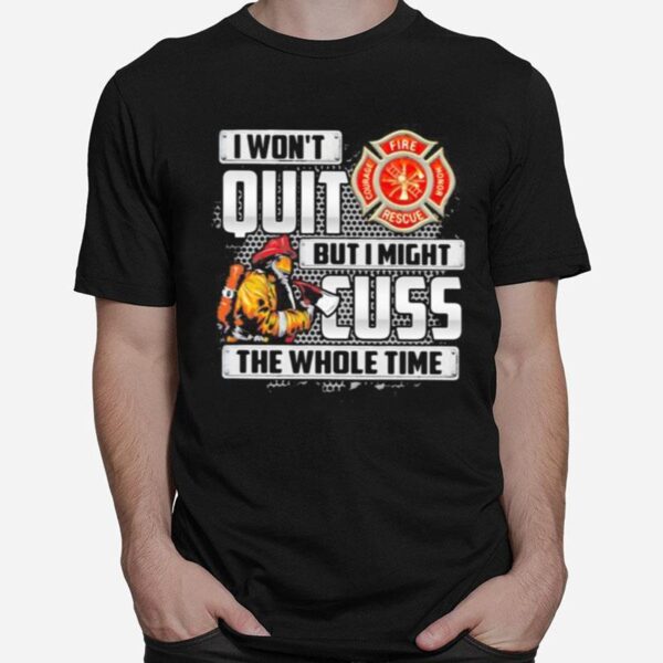 Firefighter I Won%E2%80%99T Quit But I Mught Cuss The Whole Time T-Shirt