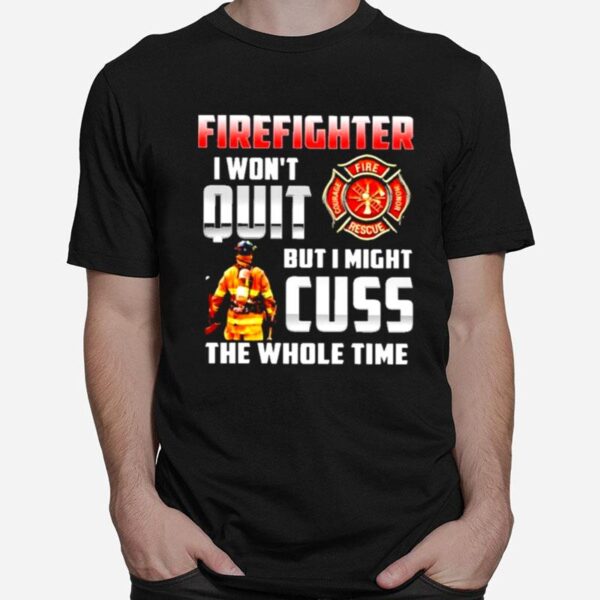 Firefighter I Wont Quit But I Might Cuss The Whole Time T-Shirt