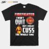 Firefighter I Wont Quit But I Might Cuss The Whole Time T-Shirt
