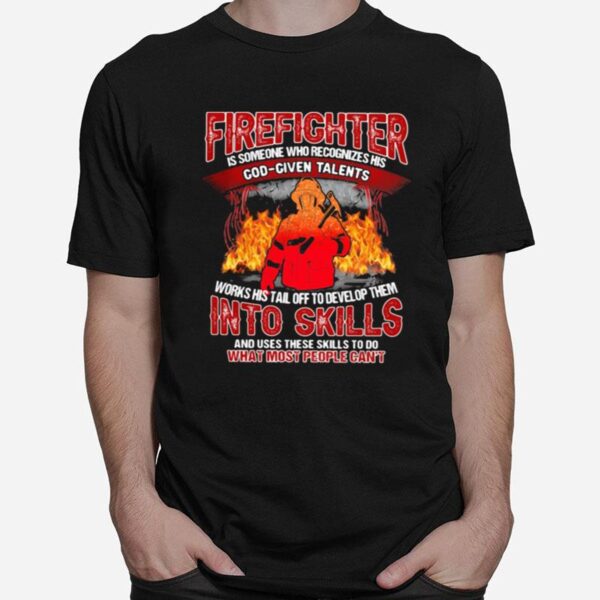 Firefighter Is Someone Who Recognizes His God Given Talens Into Skills And Uses These Skills To Do What Most People Cant T-Shirt