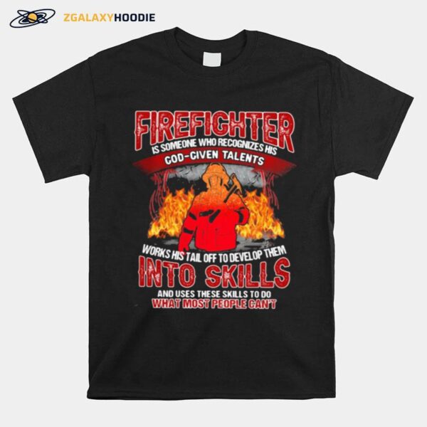 Firefighter Is Someone Who Recognizes His God Given Talens Into Skills And Uses These Skills To Do What Most People Cant T-Shirt