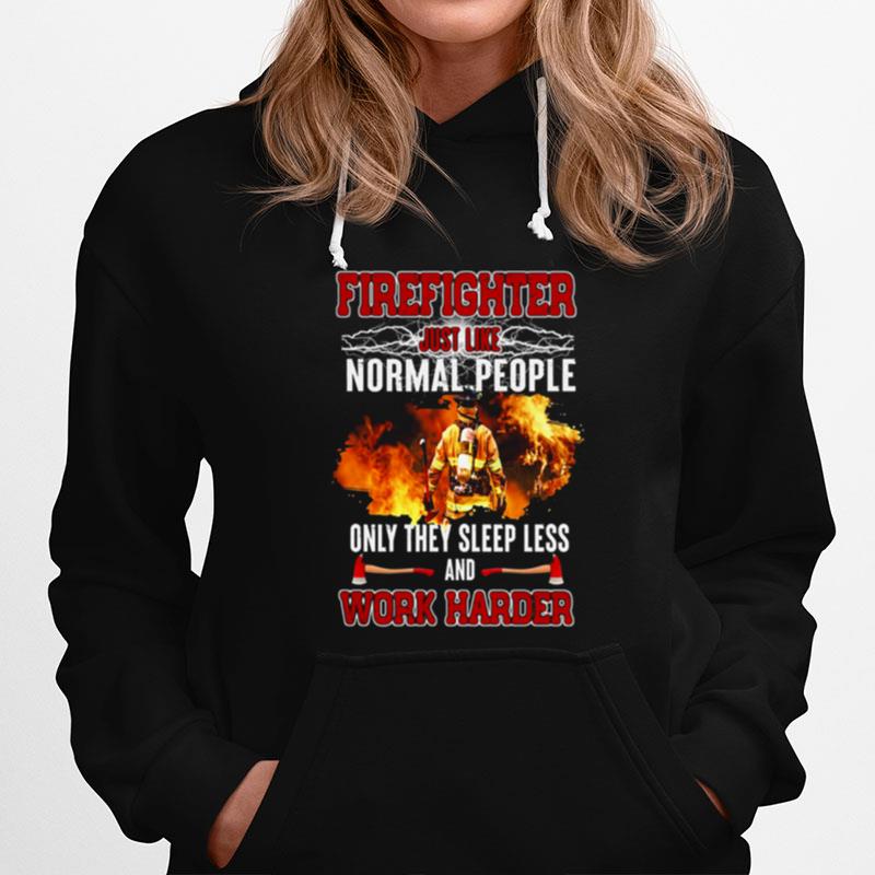 Firefighter Just Like Normal People Only They Sleep Less And Work Harder Hoodie