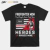 Firefighter Mom Most People Never Meet Their 304 Heroes I Raised Mine T-Shirt