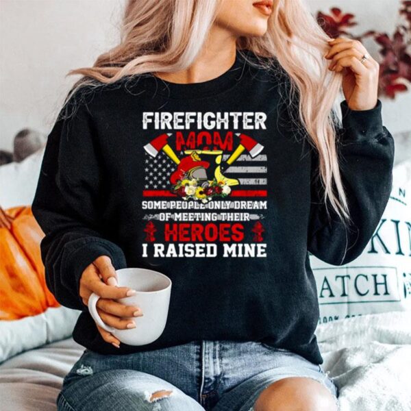 Firefighter Mom Some People Only Dream Of Meeting Their Heroes I Raised Mine Sweater