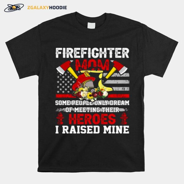 Firefighter Mom Some People Only Dream Of Meeting Their Heroes I Raised Mine T-Shirt