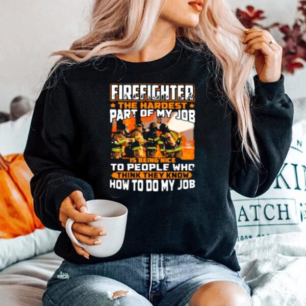 Firefighter The Hardest Part Of My Job Is Being Nie To People Who Think They Know How To Do My Job Sweater