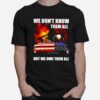 Firefighter We Dont Know Them All But We Owe Them All T-Shirt