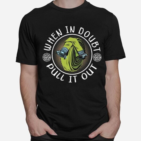 Firefighter When In Doubt Pull It Out T-Shirt