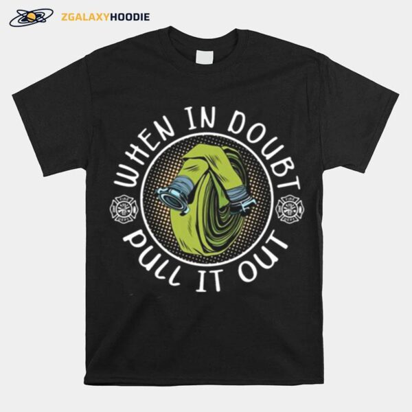 Firefighter When In Doubt Pull It Out T-Shirt