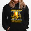 Firefighters Go Where Theyre Needed Even When No One Is Inside A Burning Building To Be Saved Hoodie