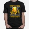Firefighters Go Where Theyre Needed Even When No One Is Inside A Burning Building To Be Saved T-Shirt