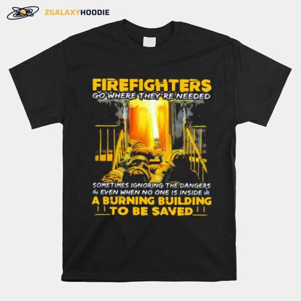 Firefighters Go Where Theyre Needed Even When No One Is Inside A Burning Building To Be Saved T-Shirt