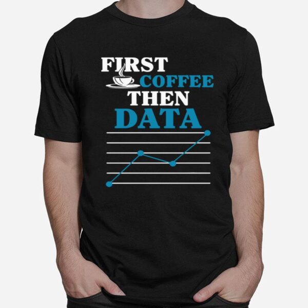 First Coffee Then Data T-Shirt