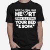 First Ill Steal Your Heart Then Ill Steal Your Bed And Sofa T-Shirt