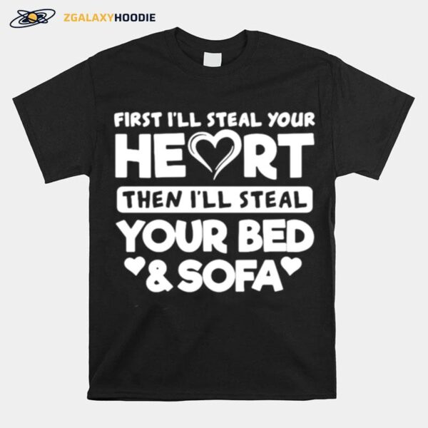 First Ill Steal Your Heart Then Ill Steal Your Bed And Sofa T-Shirt