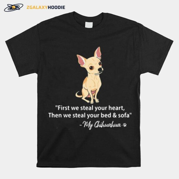 First We Steal Your Heart Then We Steal Your Bed And Sofa My Chihuahua T-Shirt