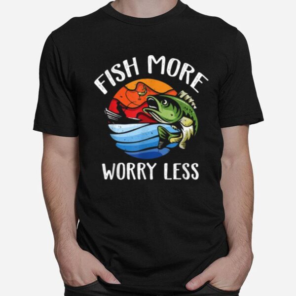 Fish More Worry Less Fisherman Fishing T-Shirt