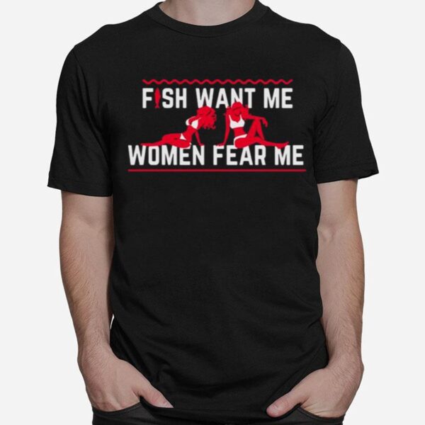 Fish Want Me Women Fear Me Because I Fuck The Fish T-Shirt