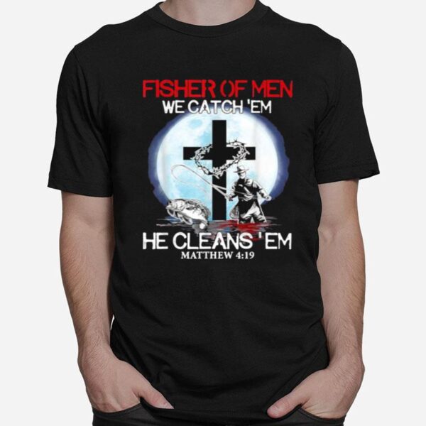 Fisher Of Men We Catch Em He Cleans Em Matthew 4 19 T-Shirt
