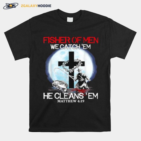 Fisher Of Men We Catch Em He Cleans Em Matthew 4 19 T-Shirt