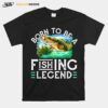 Fisherman Fishing Born To Be A Fishing Legend T-Shirt