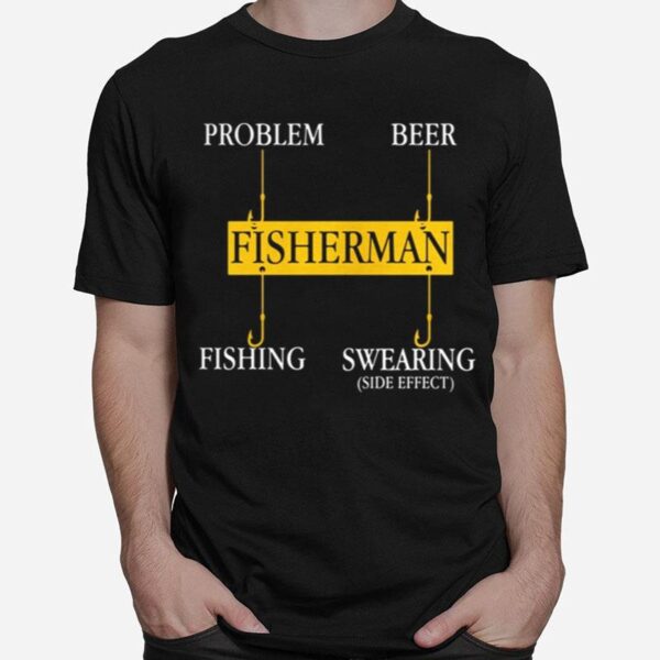 Fisherman Problem Beer Fishing Swearing Side Effect T-Shirt