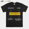 Fisherman Problem Beer Fishing Swearing Side Effect T-Shirt