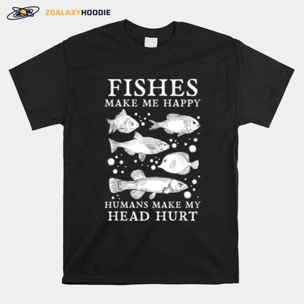 Fishes Make Me Happy Humans Make My Head Hurt Aquarist T-Shirt