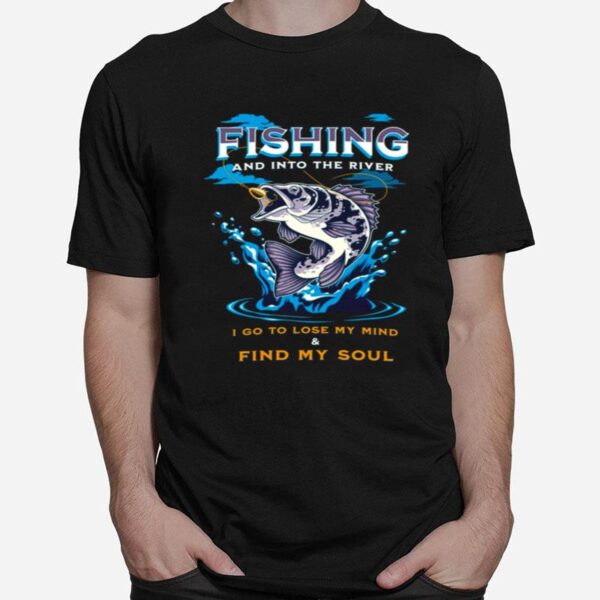 Fishing And Into The River I Go To Lose My Mind And Find My Soul T-Shirt