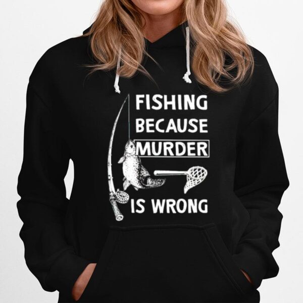 Fishing Because Murder Is Wrong Hoodie