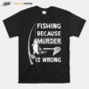 Fishing Because Murder Is Wrong T-Shirt